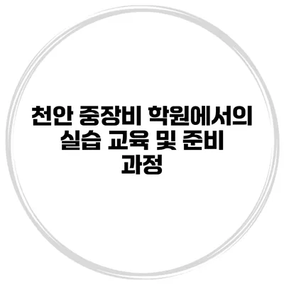 천안 중장비 학원에서의 실습 교육 및 준비 과정