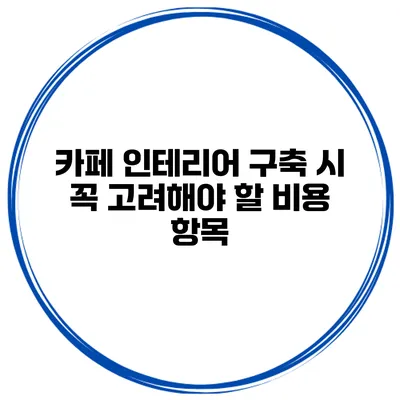 카페 인테리어 구축 시 꼭 고려해야 할 비용 항목
