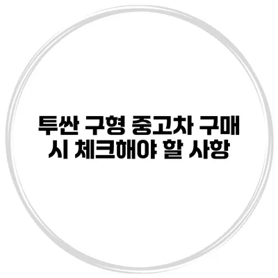 투싼 구형 중고차 구매 시 체크해야 할 사항